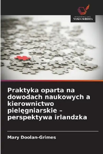 Praktyka oparta na dowodach naukowych a kierownictwo pielęgniarskie - perspektywa irlandzka by Mary Doolan-Grimes