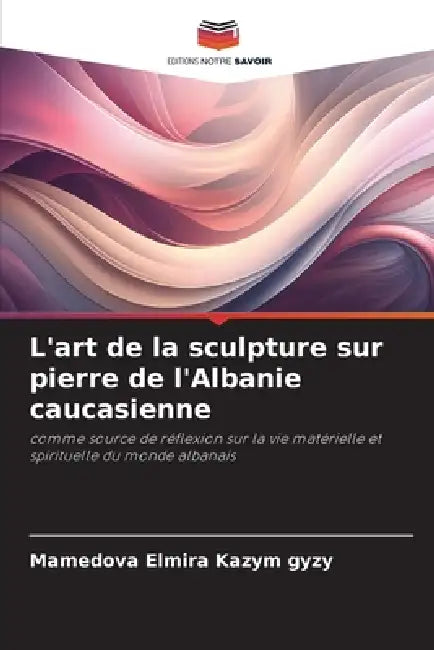 L'art de la sculpture sur pierre de l'Albanie caucasienne by Mamedova Elmira Kazym Gyzy