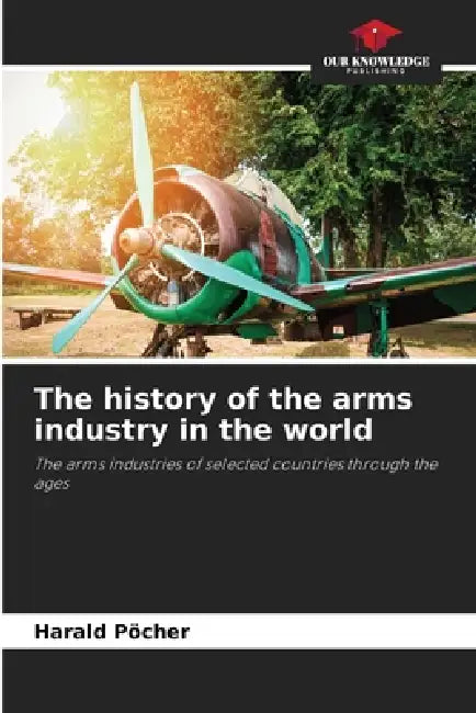 The history of the arms industry in the world by Harald Pöcher