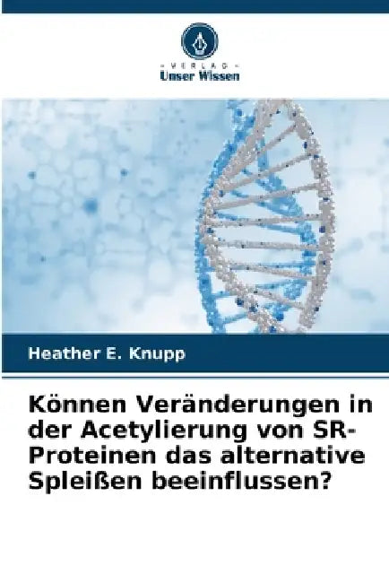 Können Veränderungen in der Acetylierung von SR-Proteinen das alternative Spleißen beeinflussen? by Heather E. Knupp