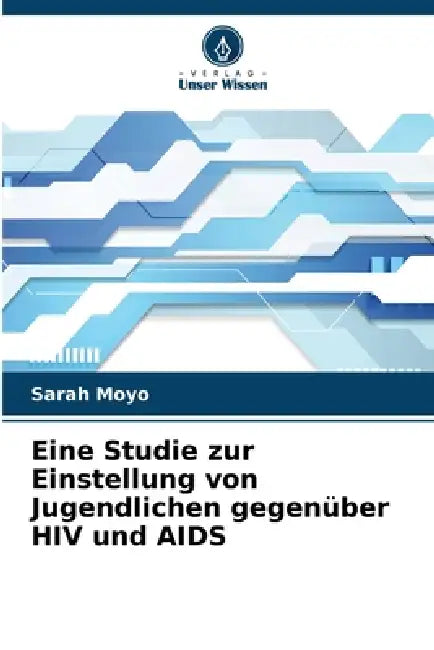 Eine Studie zur Einstellung von Jugendlichen gegenüber HIV und AIDS by Sarah Moyo