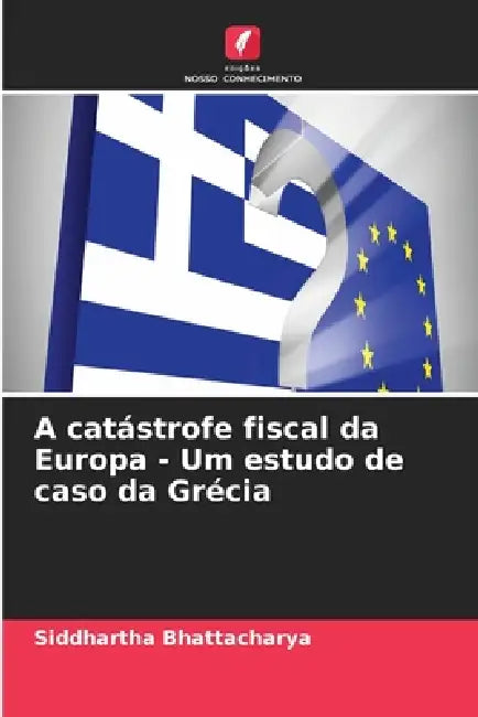 A catástrofe fiscal da Europa - Um estudo de caso da Grécia by Siddhartha Bhattacharya