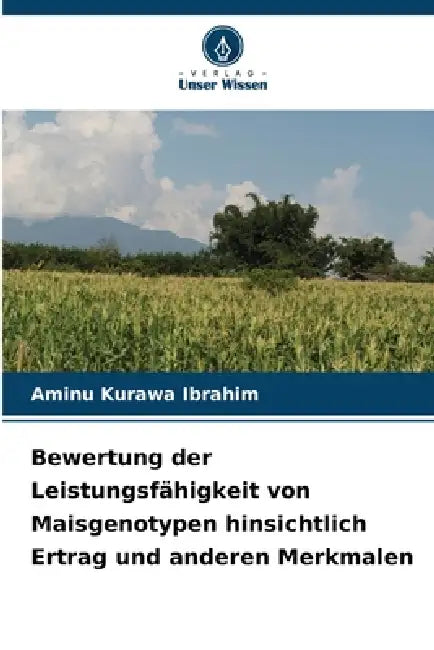 Bewertung der Leistungsfähigkeit von Maisgenotypen hinsichtlich Ertrag und anderen Merkmalen by Aminu Kurawa Ibrahim
