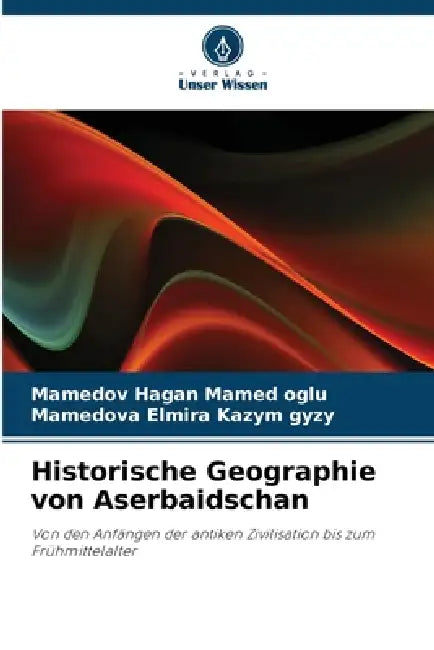 Historische Geographie von Aserbaidschan by Mamedov Hagan Mamed Oglu, Mamedova Elmira Kazym Gyzy