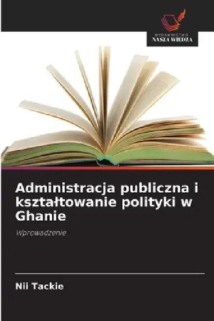 Administracja publiczna i ksztaltowanie polityki w Ghanie by Nii Tackie