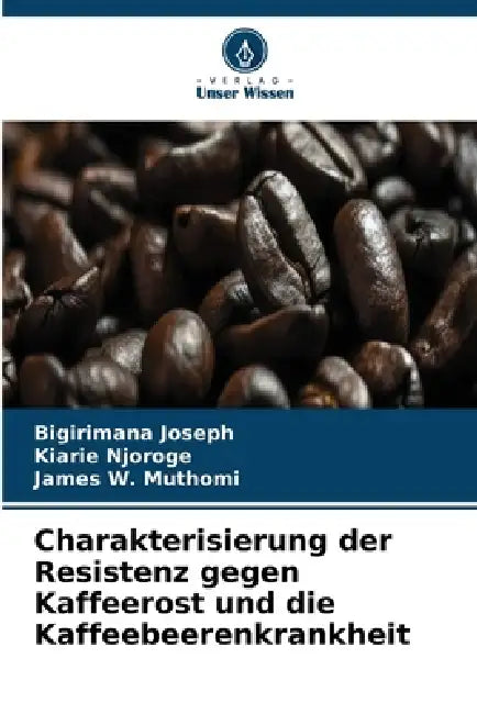 Charakterisierung der Resistenz gegen Kaffeerost und die Kaffeebeerenkrankheit by Bigirimana Joseph, Kiarie Njoroge, James W. Muthomi