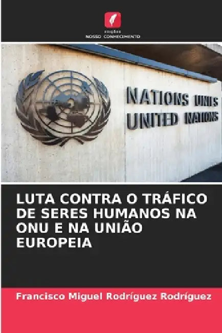 Luta Contra O Tráfico de Seres Humanos Na Onu E Na União Europeia by Francisco Miguel Rodríguez Rodríguez