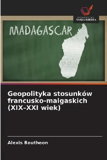Geopolityka stosunków francusko-malgaskich (XIX-XXI wiek) by Alexis Boutheon