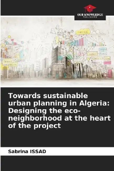 Towards sustainable urban planning in Algeria: Designing the eco-neighborhood at the heart of the project by Sabrina Issad