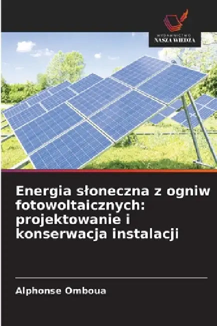 Energia sloneczna z ogniw fotowoltaicznych: projektowanie i konserwacja instalacji by Alphonse Omboua