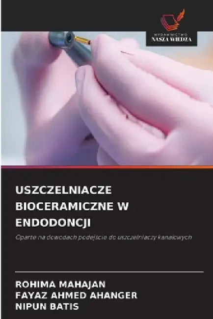 Uszczelniacze Bioceramiczne W Endodoncji by Rohima Mahajan, Fayaz Ahmed Ahanger, Nipun Batis