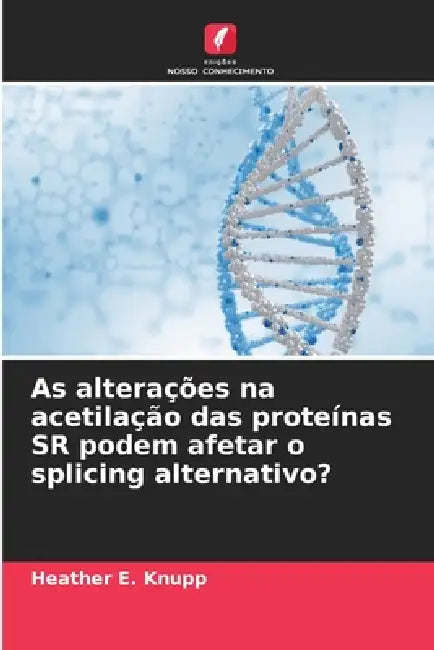 As alterações na acetilação das proteínas SR podem afetar o splicing alternativo? by Heather E. Knupp
