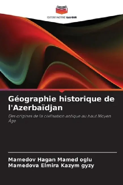 Géographie historique de l'Azerbaïdjan by Mamedov Hagan Mamed Oglu, Mamedova Elmira Kazym Gyzy