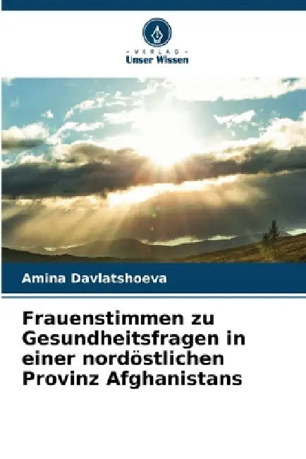Frauenstimmen zu Gesundheitsfragen in einer nordöstlichen Provinz Afghanistans by Amina Davlatshoeva