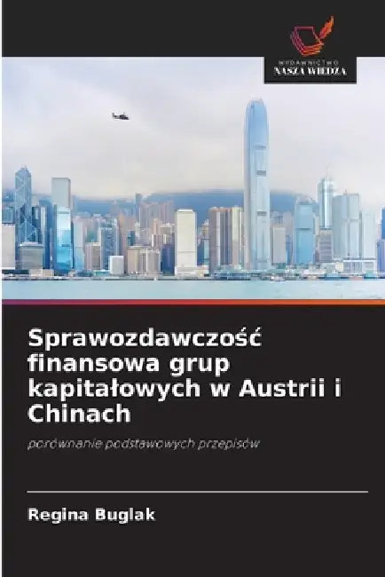 Sprawozdawczośc finansowa grup kapitalowych w Austrii i Chinach by Regina Buglak