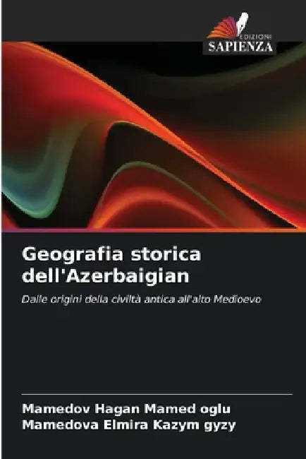 Geografia storica dell'Azerbaigian by Mamedov Hagan Mamed Oglu, Mamedova Elmira Kazym Gyzy