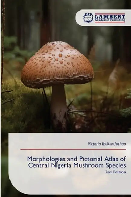 Morphologies and Pictorial Atlas of Central Nigeria Mushroom Species by Victoria Ibukun Joshua