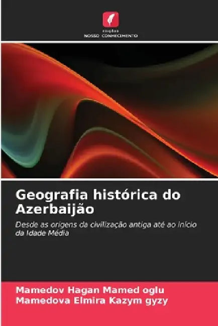 Geografia histórica do Azerbaijão by Mamedov Hagan Mamed Oglu, Mamedova Elmira Kazym Gyzy