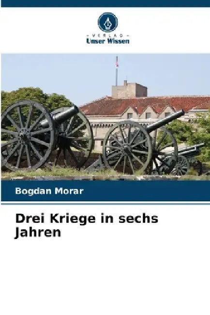 Drei Kriege in sechs Jahren by Bogdan Morar