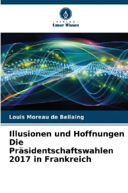 Illusionen und Hoffnungen Die Präsidentschaftswahlen 2017 in Frankreich by Louis Moreau de Bellaing