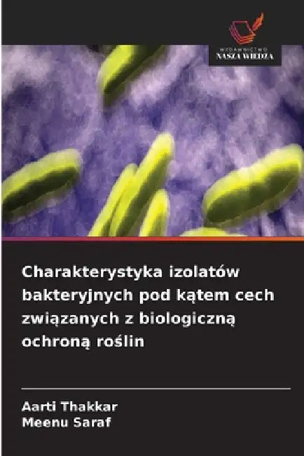 Charakterystyka izolatów bakteryjnych pod kątem cech związanych z biologiczną ochroną roślin by Aarti Thakkar, Meenu Saraf