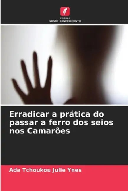 Erradicar a prática do passar a ferro dos seios nos Camarões by Ada Tchoukou Julie Ynes