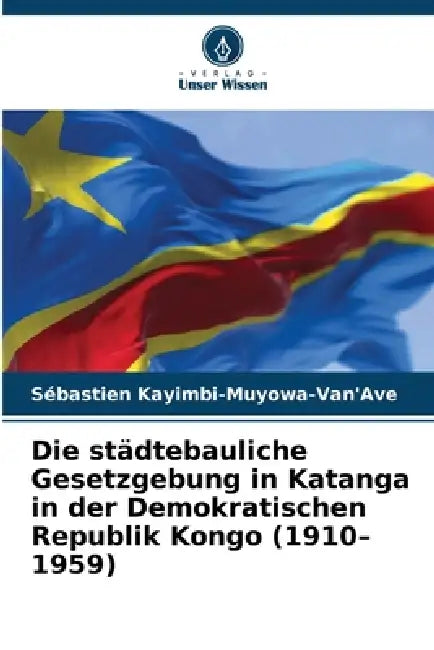 Die städtebauliche Gesetzgebung in Katanga in der Demokratischen Republik Kongo (1910-1959) by Sébastien Kayimbi-Muyowa-Van'ave