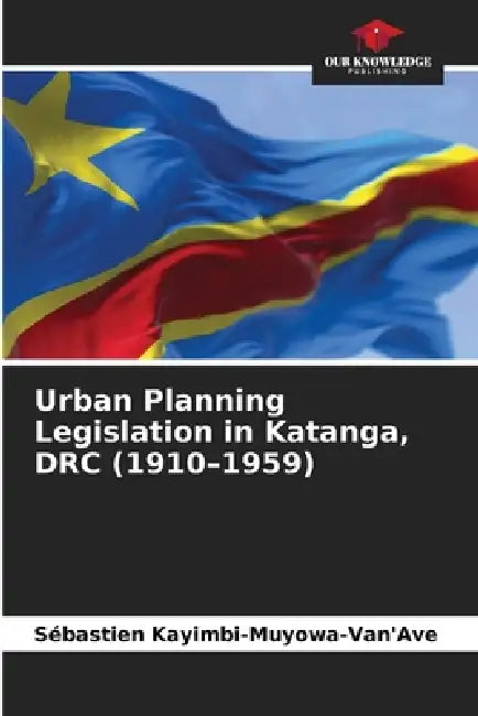 Urban Planning Legislation in Katanga, DRC (1910-1959) by Sébastien Kayimbi-Muyowa-Van'ave