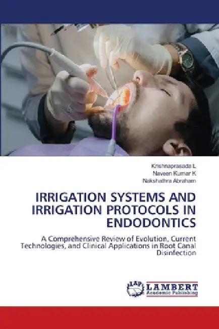 Irrigation Systems and Irrigation Protocols in Endodontics by Krishnaprasada L, Naveen Kumar K, Nakshathra Abraham