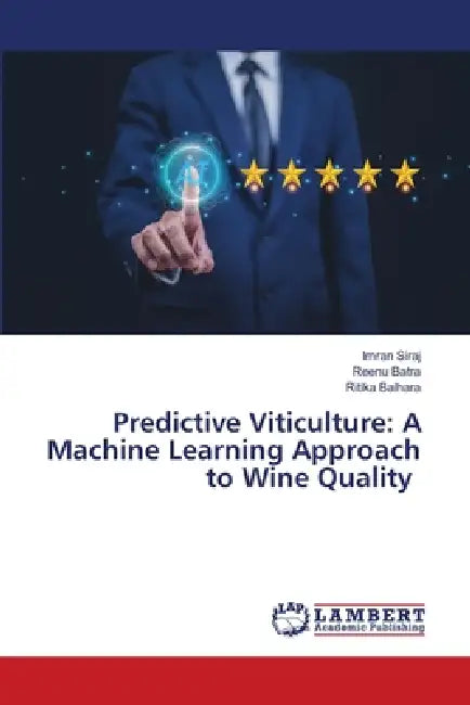Predictive Viticulture: A Machine Learning Approach to Wine Quality by Imran Siraj, Reenu Batra, Ritika Balhara