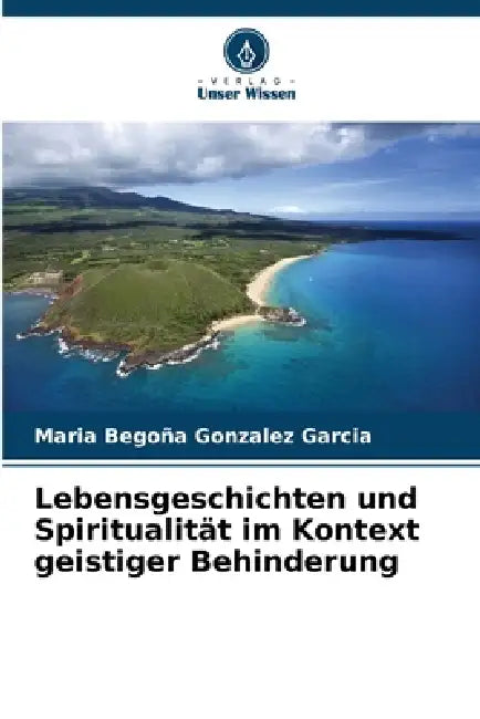 Lebensgeschichten und Spiritualität im Kontext geistiger Behinderung by Maria Begoña Gonzalez Garcia