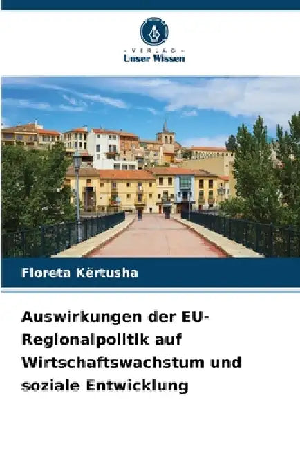 Auswirkungen der EU-Regionalpolitik auf Wirtschaftswachstum und soziale Entwicklung by Floreta Kërtusha