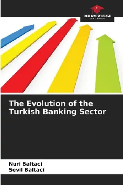The Evolution of the Turkish Banking Sector by Nuri Baltaci, Sevil Baltaci