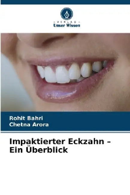 Impaktierter Eckzahn - Ein Überblick by Rohit Bahri, Chetna Arora