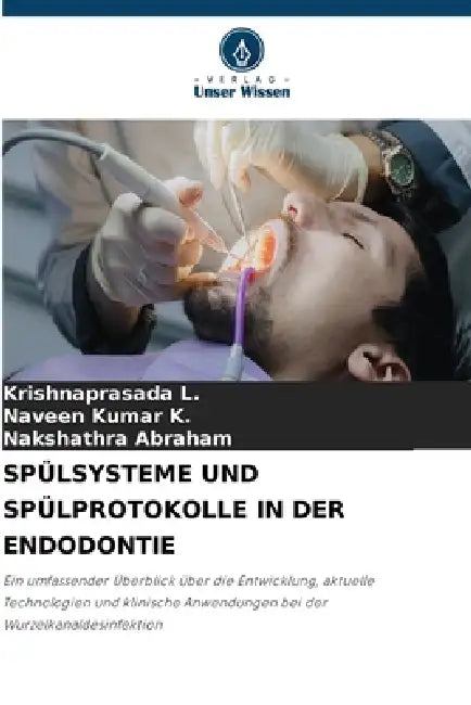 Spülsysteme Und Spülprotokolle in Der Endodontie by Krishnaprasada L, Naveen Kumar K, Nakshathra Abraham