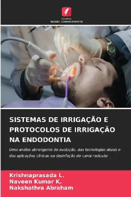 Sistemas de Irrigação E Protocolos de Irrigação Na Endodontia by Krishnaprasada L, Naveen Kumar K, Nakshathra Abraham