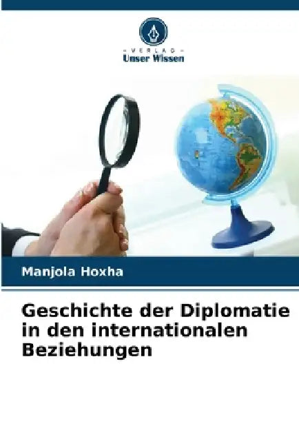 Geschichte der Diplomatie in den internationalen Beziehungen by Manjola Hoxha