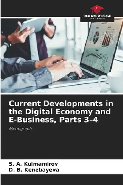 Current Developments in the Digital Economy and E-Business, Parts 3-4 by S. A. Kulmamirov, D. B. Kenebayeva