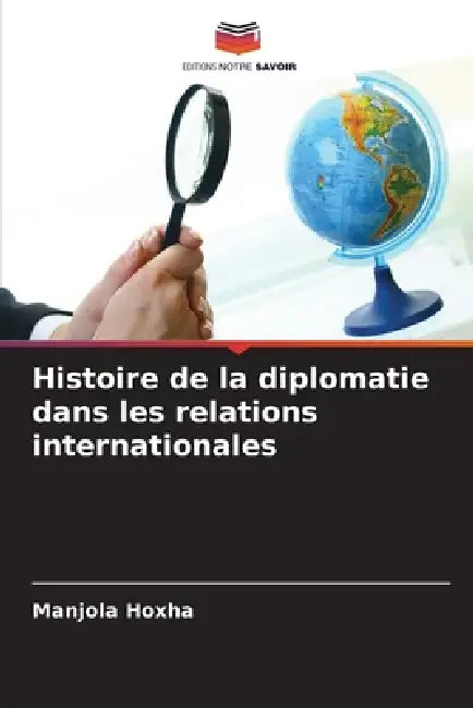 Histoire de la diplomatie dans les relations internationales by Manjola Hoxha