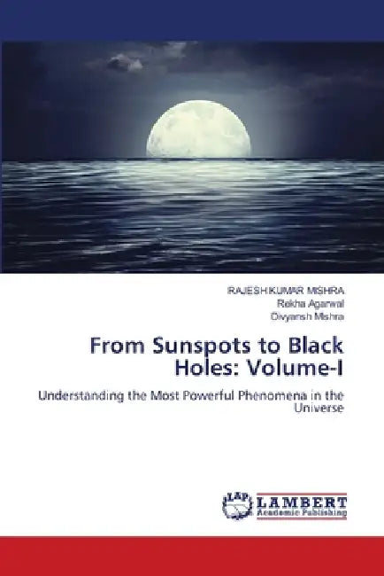 From Sunspots to Black Holes: Volume-I by Rajesh Kumar Mishra, Rekha Agarwal, Divyansh Mishra
