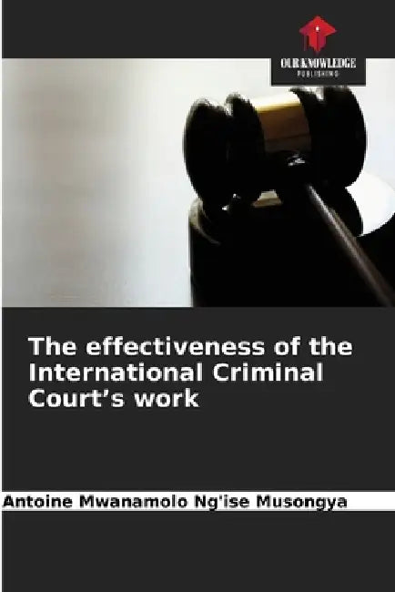 The effectiveness of the International Criminal Court's work by Antoine Mwanamolo Ng'ise Musongya
