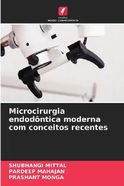 Microcirurgia endodôntica moderna com conceitos recentes by Shubhangi Mittal, Pardeep Mahajan, Prashant Monga