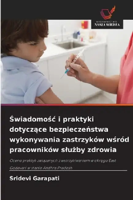 Świadomośc i praktyki dotyczące bezpieczeństwa wykonywania zastrzyków wśród pracowników slużby zdrowia by Sridevi Garapati