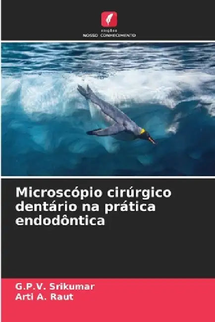 Microscópio cirúrgico dentário na prática endodôntica by G. P. V. Srikumar, Arti A. Raut