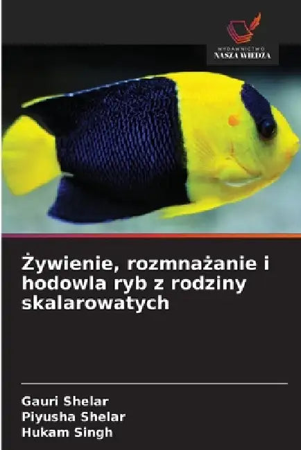 Żywienie, rozmnażanie i hodowla ryb z rodziny skalarowatych by Gauri Shelar, Piyusha Shelar, Hukam Singh