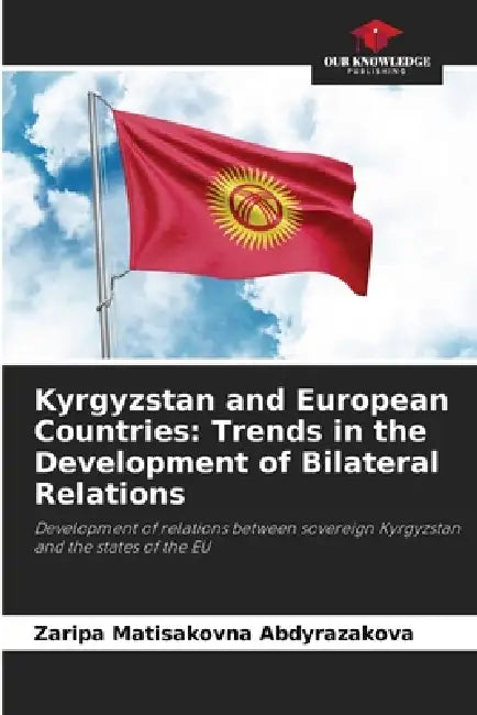 Kyrgyzstan and European Countries: Trends in the Development of Bilateral Relations by Zaripa Matisakovna Abdyrazakova