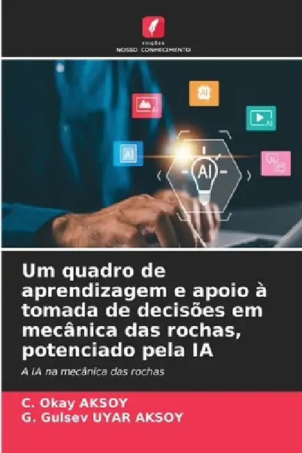 Um quadro de aprendizagem e apoio à tomada de decisões em mecânica das rochas, potenciado pela IA by C. Okay Aksoy, G. Gulsev Uyar Aksoy