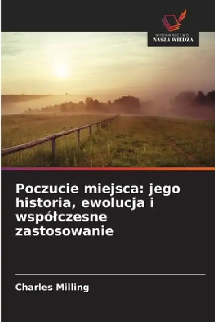 Poczucie miejsca: jego historia, ewolucja i wspólczesne zastosowanie by Charles Milling
