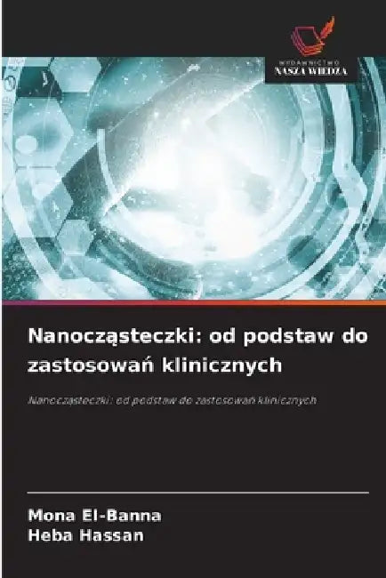 Nanocząsteczki: od podstaw do zastosowań klinicznych by Mona Ei-Banna, Heba Hassan