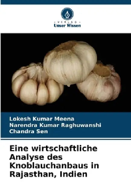 Eine wirtschaftliche Analyse des Knoblauchanbaus in Rajasthan, Indien by Lokesh Kumar Meena, Narendra Kumar Raghuwanshi, Chandra Sen